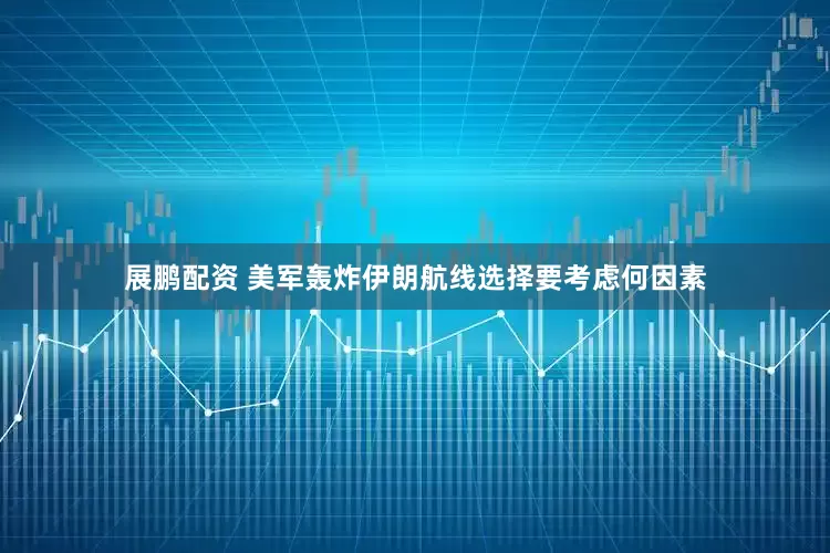 展鹏配资 美军轰炸伊朗航线选择要考虑何因素
