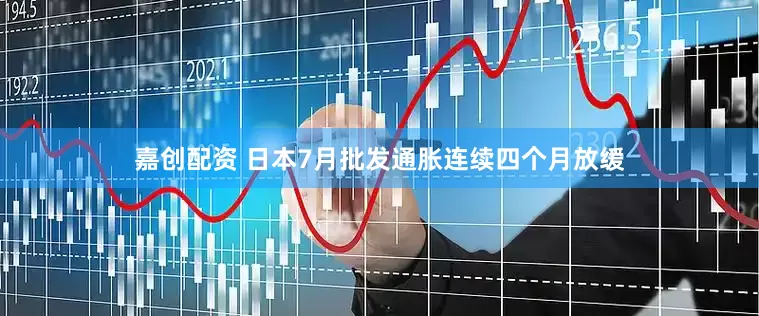 嘉创配资 日本7月批发通胀连续四个月放缓