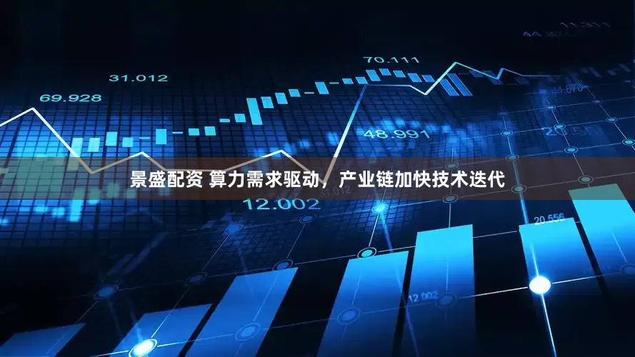 景盛配资 算力需求驱动，产业链加快技术迭代