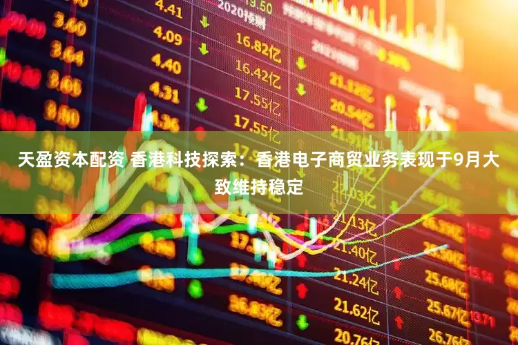 天盈资本配资 香港科技探索：香港电子商贸业务表现于9月大致维持稳定