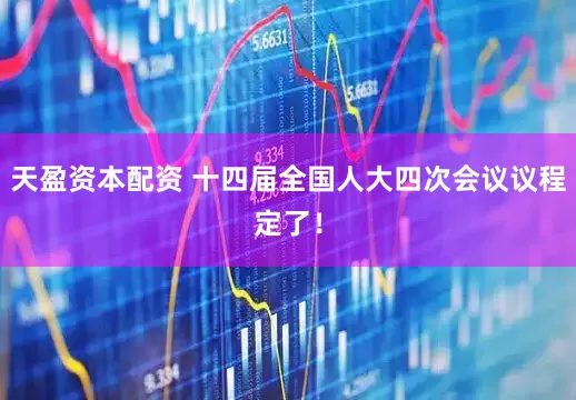 天盈资本配资 十四届全国人大四次会议议程定了！