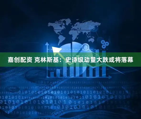 嘉创配资 克林斯基：史诗级动量大跌或将落幕